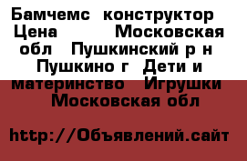 Бамчемс. конструктор › Цена ­ 799 - Московская обл., Пушкинский р-н, Пушкино г. Дети и материнство » Игрушки   . Московская обл.